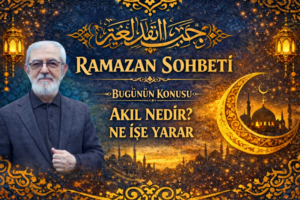 RAMAZAN SOHBETİ “Akıl Nedir? Ne işe yarar?”