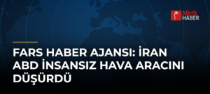 Fars Haber Ajansı: İran ABD İnsansız Hava Aracını Düşürdü