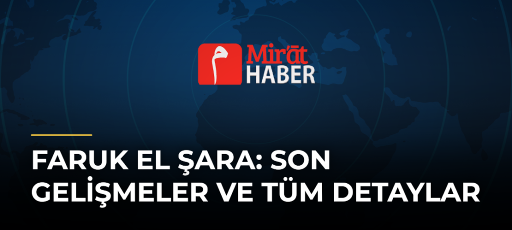 Faruk El Şara: Son Gelişmeler ve Tüm Detaylar