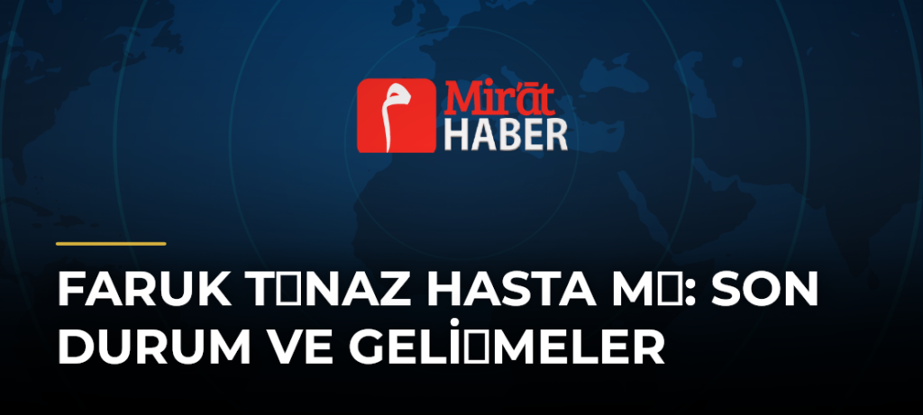 Faruk Tnaz Hasta M: Son Durum ve Gelimeler