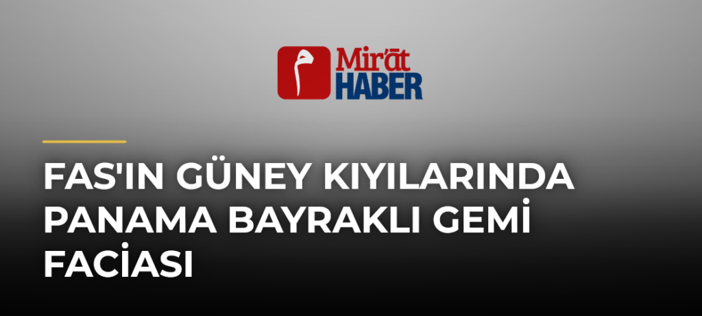 Fas’ın Güney Kıyılarında Panama Bayraklı Gemi Faciası