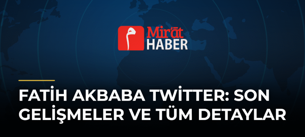 Fatih Akbaba Twitter: Son Gelişmeler ve Tüm Detaylar