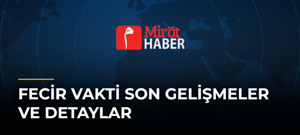 Fecir Vakti Son Gelişmeler ve Detaylar