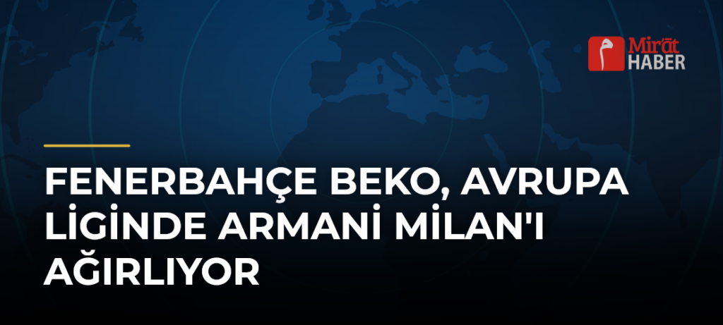 Fenerbahçe Beko, Avrupa Liginde Armani Milan’ı Ağırlıyor