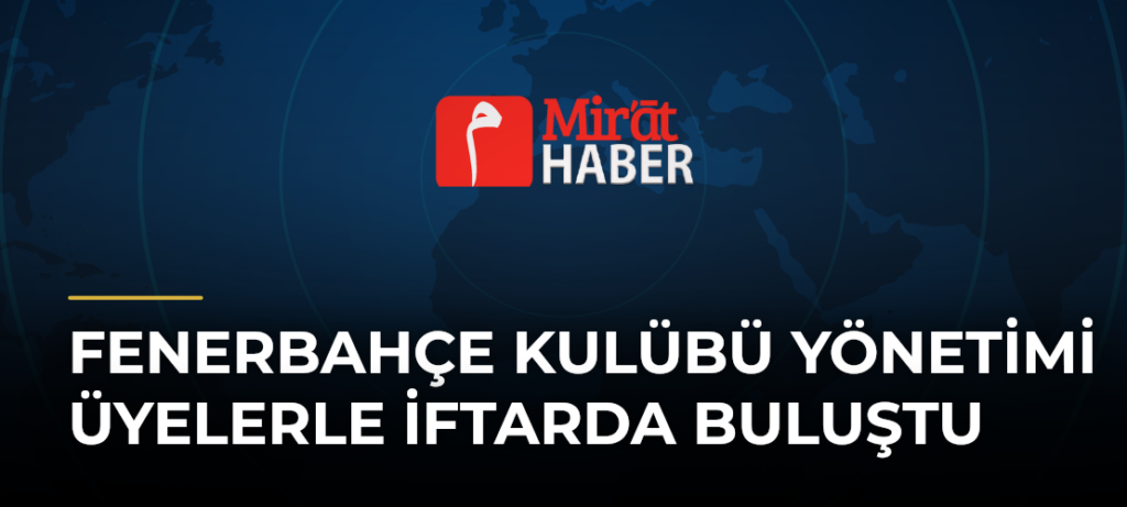 Fenerbahçe Kulübü Yönetimi Üyelerle İftarda Buluştu