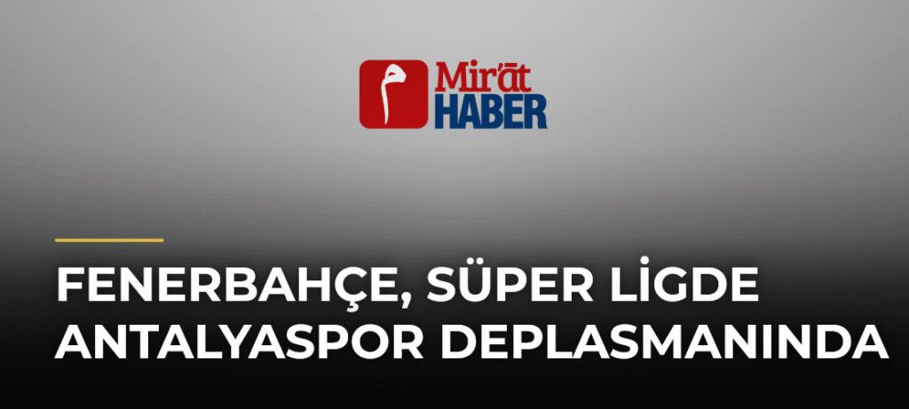 Fenerbahçe, Süper Ligde Antalyaspor Deplasmanında