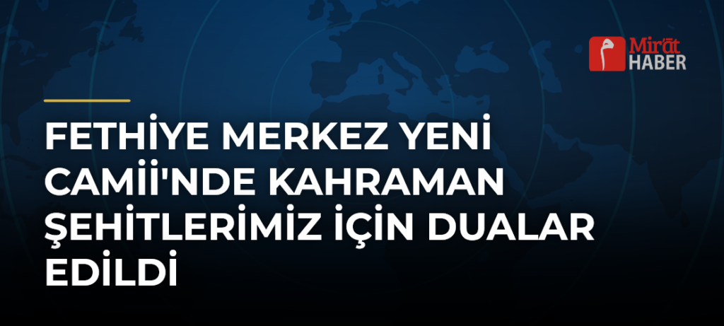 Fethiye Merkez Yeni Camii’nde Kahraman Şehitlerimiz İçin Dualar Edildi