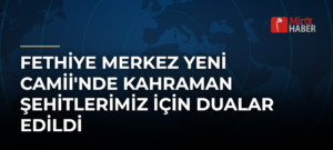 Fethiye Merkez Yeni Camii’nde Kahraman Şehitlerimiz İçin Dualar Edildi