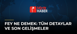 Fey Ne Demek: Tüm Detaylar ve Son Gelişmeler