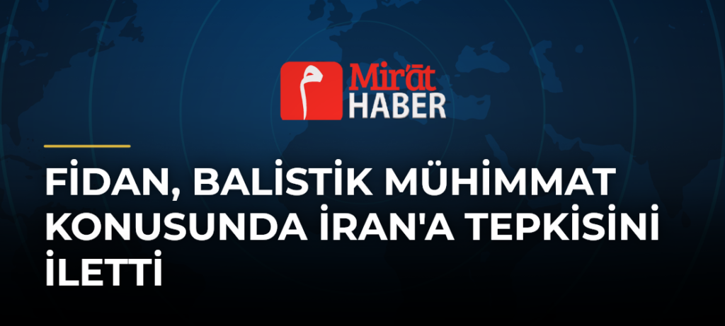 Fidan, Balistik Mühimmat Konusunda İran’a Tepkisini İletti