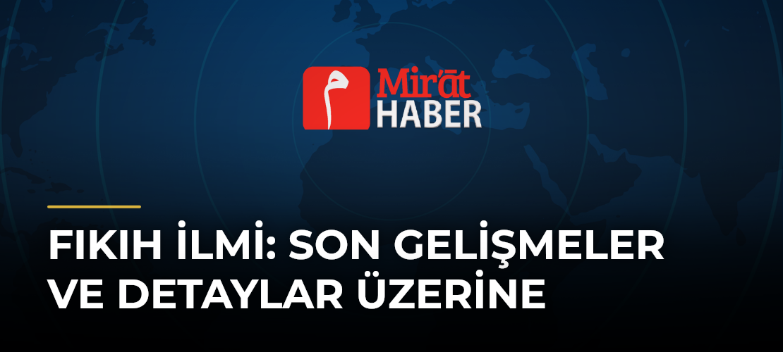 Fıkıh İlmi: Son Gelişmeler ve Detaylar Üzerine