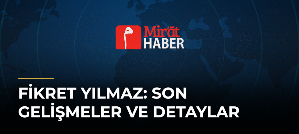 Fikret Yılmaz: Son Gelişmeler ve Detaylar