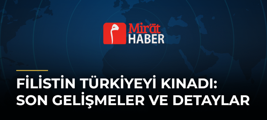Filistin Türkiyeyi Kınadı: Son Gelişmeler ve Detaylar