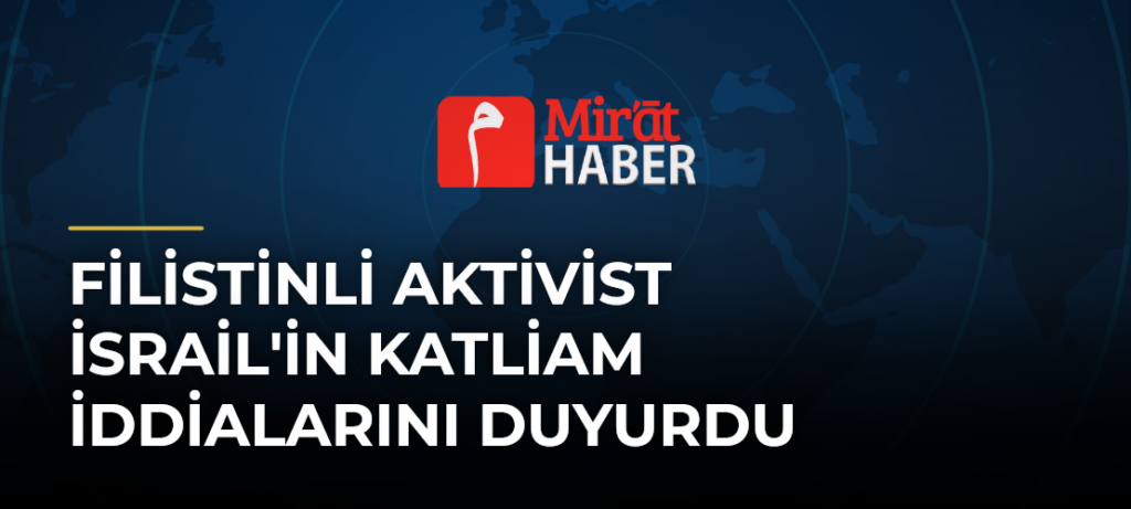 Filistinli Aktivist İsrail’in Katliam İddialarını Duyurdu