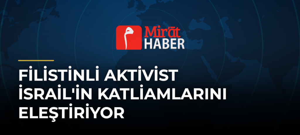 Filistinli Aktivist İsrail’in Katliamlarını Eleştiriyor