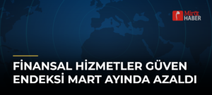 Finansal Hizmetler Güven Endeksi Mart Ayında Azaldı
