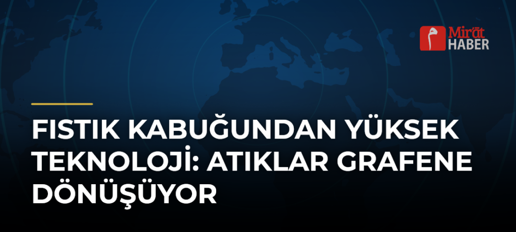 Fıstık Kabuğundan Yüksek Teknoloji: Atıklar Grafene Dönüşüyor
