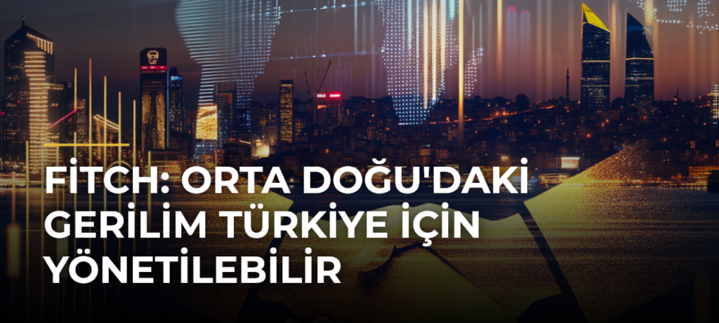 Fitch: Orta Doğu’daki Gerilim Türkiye İçin Yönetilebilir