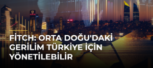 Fitch: Orta Doğu’daki Gerilim Türkiye İçin Yönetilebilir