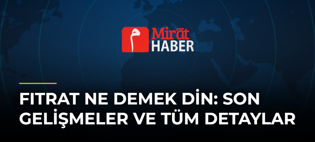 Fıtrat Ne Demek Din: Son Gelişmeler ve Tüm Detaylar