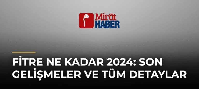 Fitre Ne Kadar 2024: Son Gelişmeler ve Tüm Detaylar