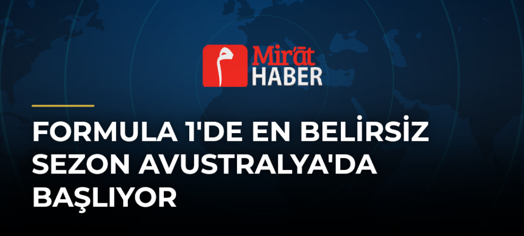 Formula 1’de En Belirsiz Sezon Avustralya’da Başlıyor