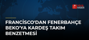 Francisco’dan Fenerbahçe Beko’ya Kardeş Takım Benzetmesi