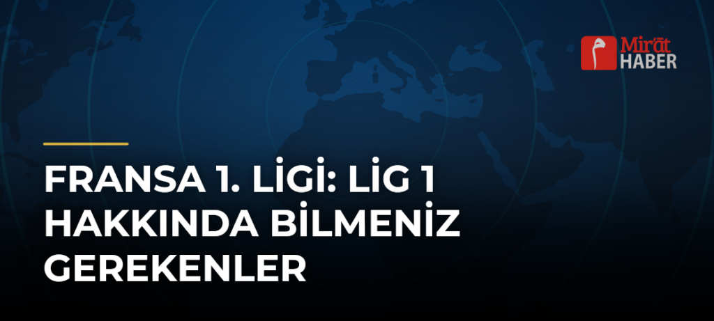 Fransa 1. Ligi: Lig 1 Hakkında Bilmeniz Gerekenler