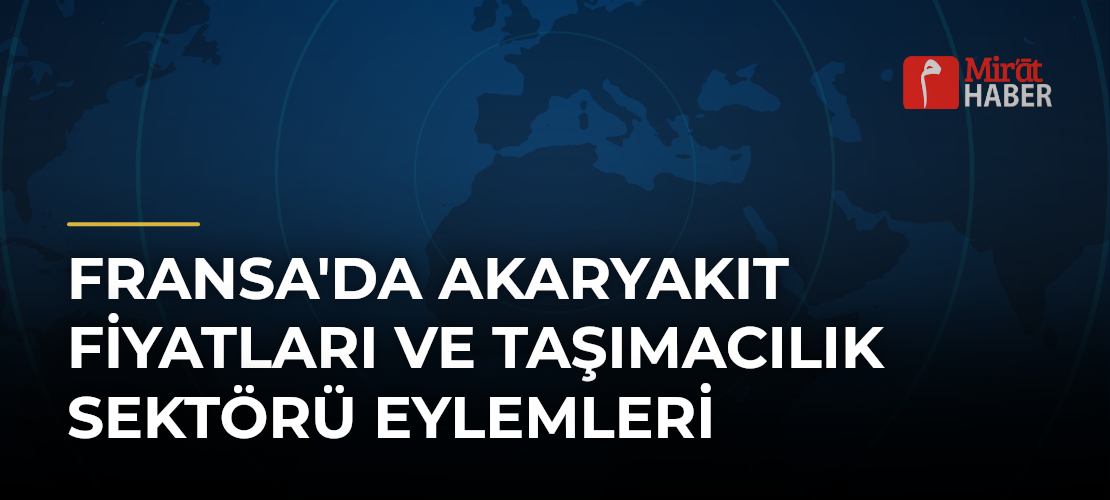 Fransa'da Akaryakıt Fiyatları ve Taşımacılık Sektörü Eylemleri