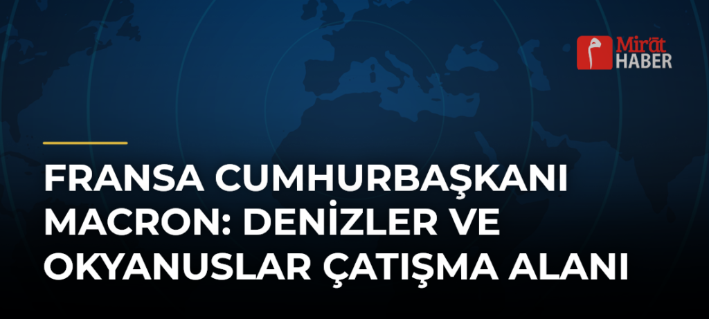 Fransa Cumhurbaşkanı Macron: Denizler ve Okyanuslar Çatışma Alanı