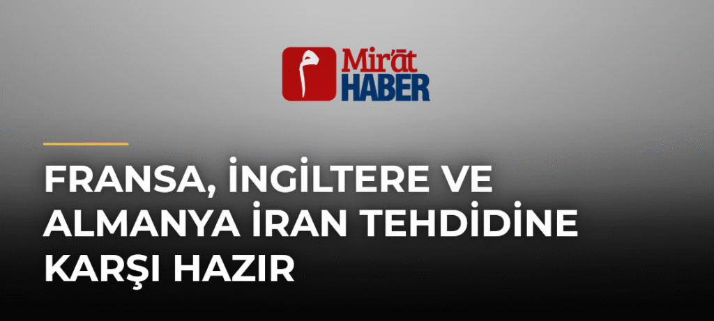Fransa, İngiltere ve Almanya İran Tehdidine Karşı Hazır