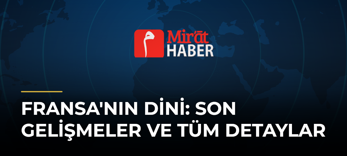 Fransa'nın Dini: Son Gelişmeler ve Tüm Detaylar