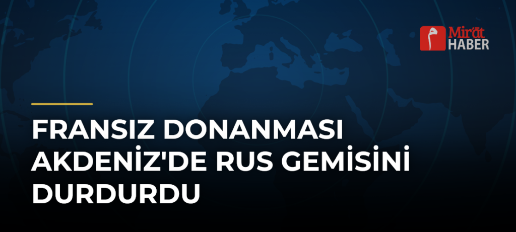 Fransız Donanması Akdeniz’de Rus Gemisini Durdurdu