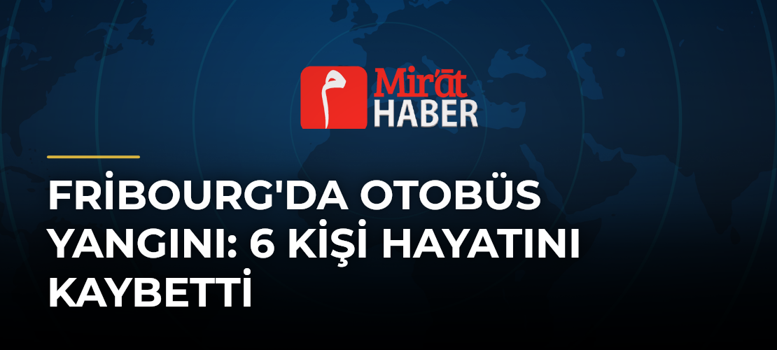 Fribourg'da Otobüs Yangını: 6 Kişi Hayatını Kaybetti