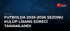 Futbolda 2025-2026 Sezonu Kulüp Lisans Süreci Tamamlandı