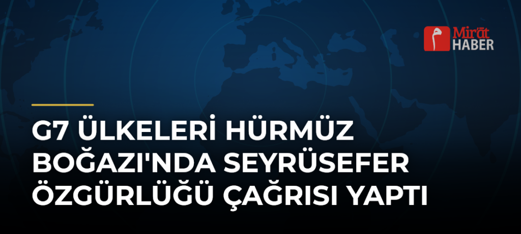 G7 Ülkeleri Hürmüz Boğazı’nda Seyrüsefer Özgürlüğü Çağrısı Yaptı