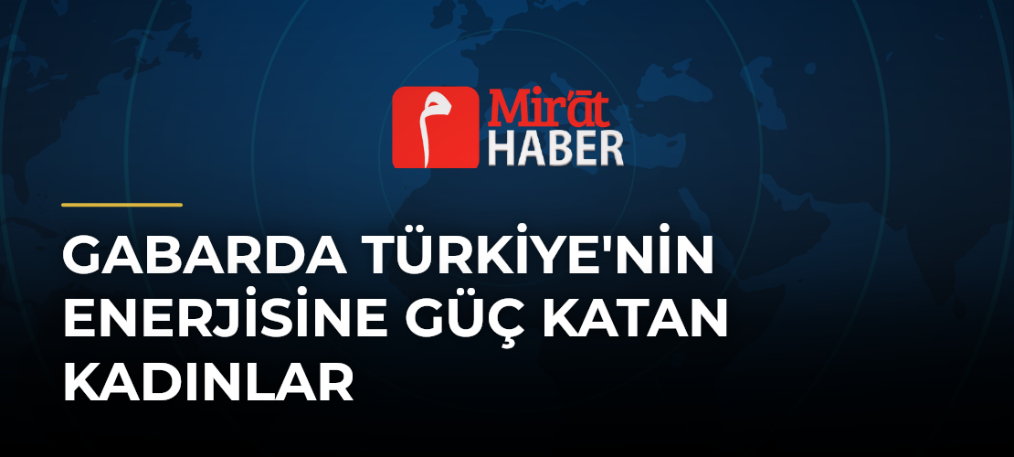 Gabarda Türkiye'nin Enerjisine Güç Katan Kadınlar