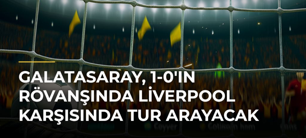 Galatasaray, 1-0’ın Rövanşında Liverpool Karşısında Tur Arayacak