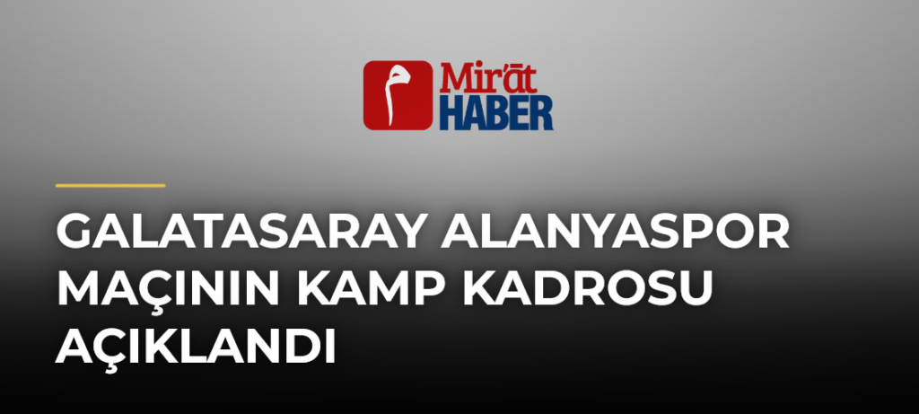 Galatasaray Alanyaspor Maçının Kamp Kadrosu Açıklandı