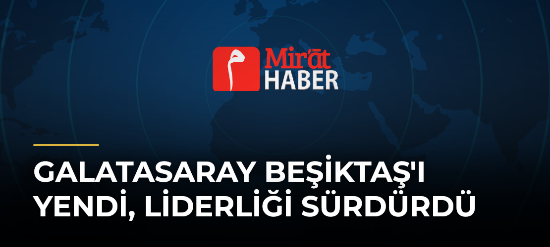 Galatasaray Beşiktaş'ı Yendi, Liderliği Sürdürdü