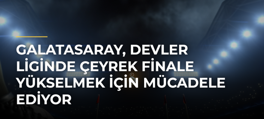 Galatasaray, Devler Liginde Çeyrek Finale Yükselmek İçin Mücadele Ediyor