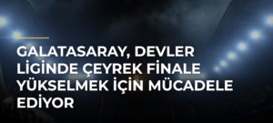 Galatasaray, Devler Liginde Çeyrek Finale Yükselmek İçin Mücadele Ediyor