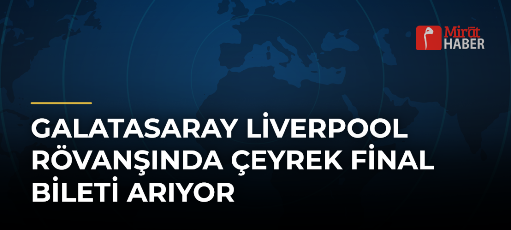 Galatasaray Liverpool Rövanşında Çeyrek Final Bileti Arıyor