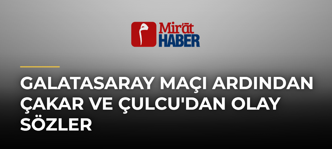 Galatasaray Maçı Ardından Çakar ve Çulcu'dan Olay Sözler