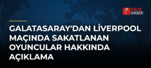 Galatasaray’dan Liverpool Maçında Sakatlanan Oyuncular Hakkında Açıklama