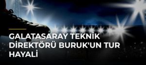 Galatasaray Teknik Direktörü Buruk’un Tur Hayali