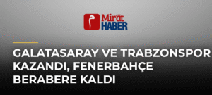 Galatasaray ve Trabzonspor Kazandı, Fenerbahçe Berabere Kaldı