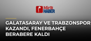 Galatasaray ve Trabzonspor kazandı, Fenerbahçe berabere kaldı