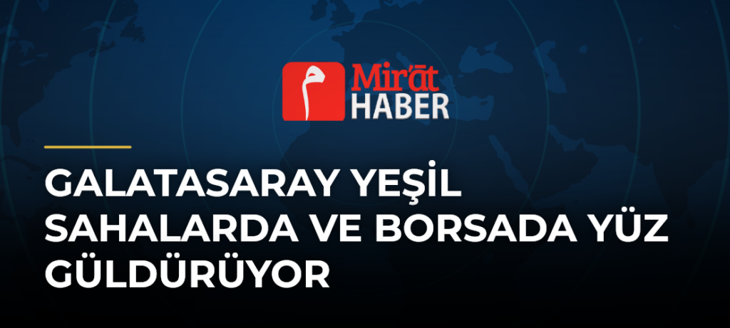 Galatasaray Yeşil Sahalarda ve Borsada Yüz Güldürüyor