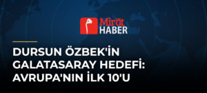Dursun Özbek’in Galatasaray Hedefi: Avrupa’nın İlk 10’u